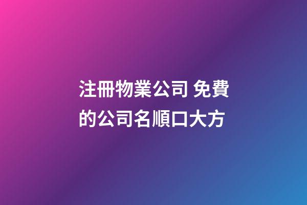 注冊物業公司 免費的公司名順口大方-第1張-公司起名-玄機派
